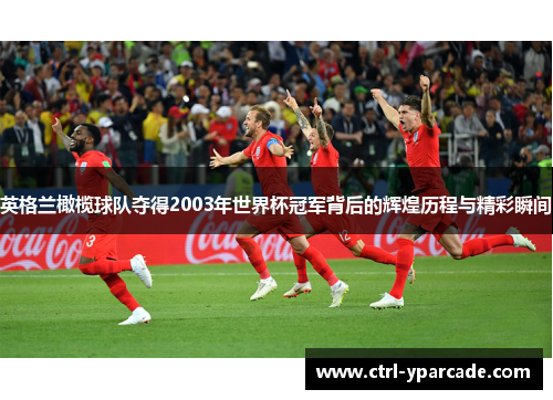 英格兰橄榄球队夺得2003年世界杯冠军背后的辉煌历程与精彩瞬间 英格兰橄榄球队夺得2003年世界杯冠军背后的辉煌历程与精彩瞬间