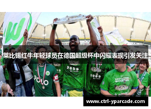 莱比锡红牛年轻球员在德国超级杯中闪耀表现引发关注