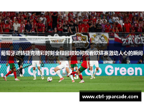 葡萄牙逆转捷克精彩时刻全程回顾如何观看欧锦赛激动人心的瞬间