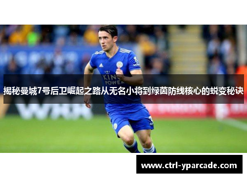 揭秘曼城7号后卫崛起之路从无名小将到绿茵防线核心的蜕变秘诀