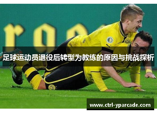 足球运动员退役后转型为教练的原因与挑战探析 足球运动员退役后转型为教练的原因与挑战探析