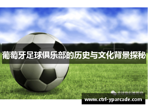 葡萄牙足球俱乐部的历史与文化背景探秘