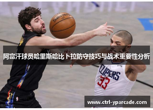 阿富汗球员哈里斯哈比卜拉防守技巧与战术重要性分析