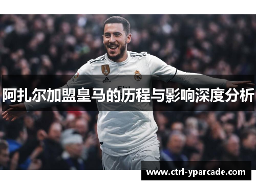 阿扎尔加盟皇马的历程与影响深度分析