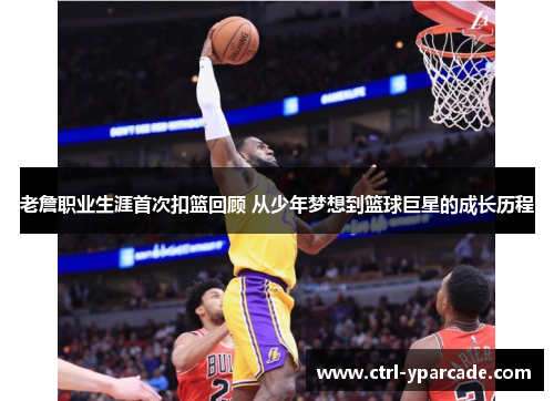 老詹职业生涯首次扣篮回顾 从少年梦想到篮球巨星的成长历程 老詹职业生涯首次扣篮回顾 从少年梦想到篮球巨星的成长历程