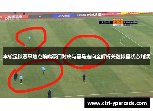 本轮足球赛事焦点前瞻豪门对决与黑马走向全解析关键球星状态判读