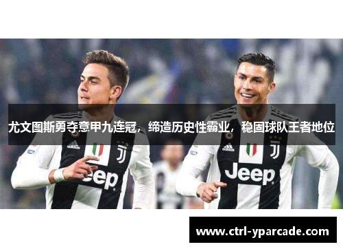 尤文图斯勇夺意甲九连冠，缔造历史性霸业，稳固球队王者地位