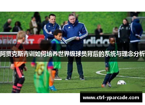 阿贾克斯青训如何培养世界级球员背后的系统与理念分析 阿贾克斯青训如何培养世界级球员背后的系统与理念分析